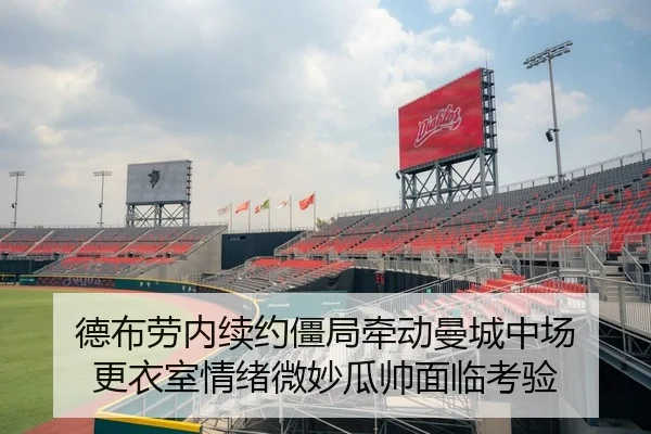 德布劳内续约僵局牵动曼城中场 更衣室情绪微妙瓜帅面临考验